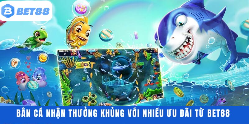 Bắn cá nhận thưởng khủng với nhiều ưu đãi từ BET88