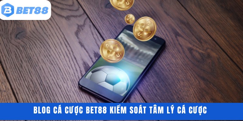 Blog cá cược BET88 kiểm soát tâm lý cá cược