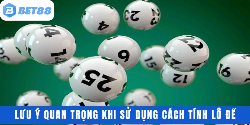 Những lưu ý quan trọng khi sử dụng cách tính lô đề