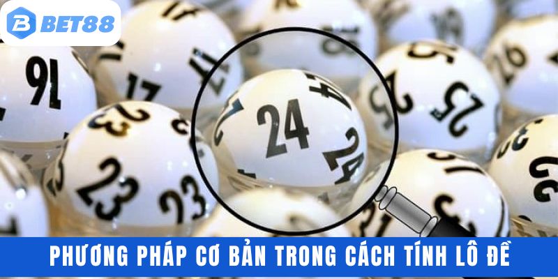 Tìm hiểu phương pháp cơ bản trong cách tính lô đề