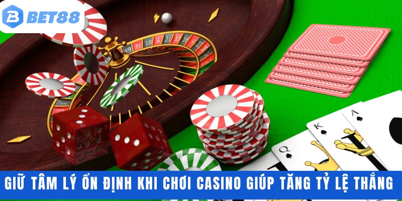 Giữ tâm lý ổn định khi chơi casino giúp tăng tỷ lệ thắng