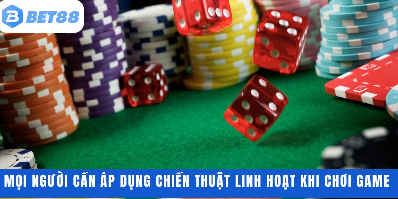 Mọi người cần áp dụng chiến thuật linh hoạt khi chơi game