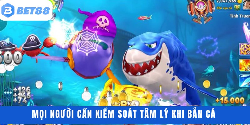 Mọi người cần kiểm soát tâm lý khi bắn cá