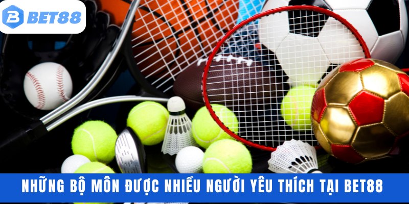 Những bộ môn được nhiều người yêu thích tại BET88